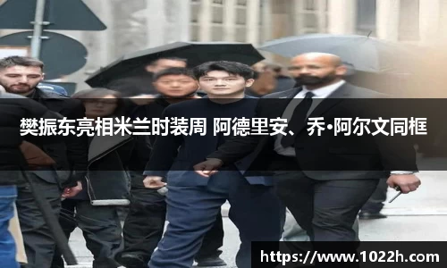 樊振东亮相米兰时装周 阿德里安、乔·阿尔文同框